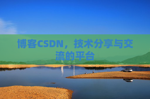 博客CSDN，技术分享与交流的平台